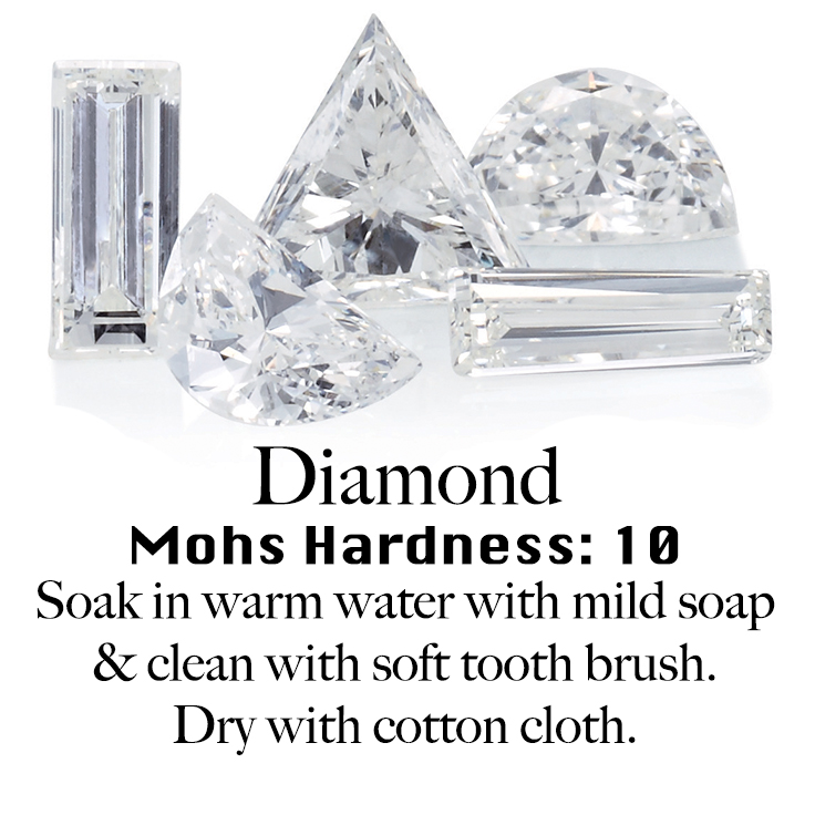 Diamond Care Mohs Hardness 10. Soak in warm water with mild soap & clean with soft tooth brush